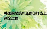 韩国前总统朴正熙怎样当上总统 1979年韩国总统朴正熙遇刺全过程