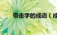 带走字的成语（成语及释义请查收）