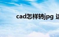 cad怎样转jpg 这两个方法教会你