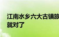 江南水乡六大古镇旅游攻略（去这10个景点就对了