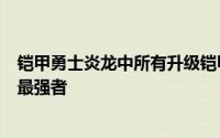 铠甲勇士炎龙中所有升级铠甲（炎龙铠甲乃是光影铠甲中的最强者