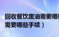 回收餐饮废油需要哪些手续呢（回收餐饮废油需要哪些手续）