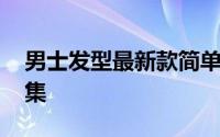 男士发型最新款简单好看 最帅气男士发型合集