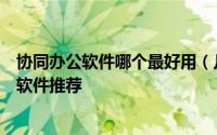 协同办公软件哪个最好用（几款堪称神器的多设备协同办公软件推荐