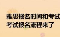 雅思报名时间和考试时间2022年（最全雅思考试报名流程来了