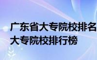 广东省大专院校排名在全国排名 广东省83所大专院校排行榜