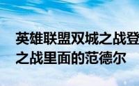 英雄联盟双城之战登场的英雄 英雄联盟双城之战里面的范德尔