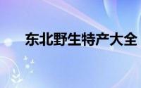 东北野生特产大全（东北野味也挺野）