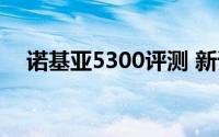 诺基亚5300评测 新诺基亚5300概念图）