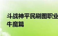 斗战神平民刷图职业 全民斗战神职业推荐之牛魔篇