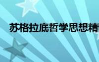 苏格拉底哲学思想精髓 哲学家苏格拉底的