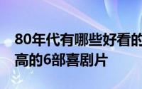 80年代有哪些好看的喜剧片 早期内地水平最高的6部喜剧片