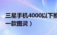 三星手机4000以下推荐 除了苹果三星又多了一款图灵）