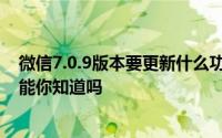 微信7.0.9版本要更新什么功能（微信7.0版本更新的这些功能你知道吗