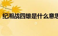 纪湘战四雄是什么意思 纪湘战四雄是什么梗