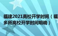 福建2021高校开学时间（福建高校最新开学时间汇总：福建多所高校开学时间明确）