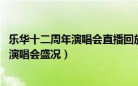 乐华十二周年演唱会直播回放（YY直播全网独播乐华十周年演唱会盛况）