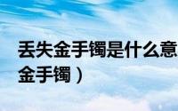 丢失金手镯是什么意思（一女子不慎弄丢2万金手镯）