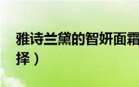 雅诗兰黛的智妍面霜测评 雅诗兰黛的面霜选择）