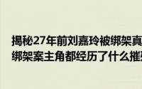 揭秘27年前刘嘉玲被绑架真实内幕 1990年轰动香港刘嘉玲绑架案主角都经历了什么摧残