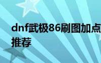 dnf武极86刷图加点（DNF武极90刷图加点推荐