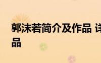 郭沫若简介及作品 详细介绍郭沫若简介及作品