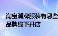 淘宝潮牌服装有哪些品牌 30个淘宝知名服饰品牌线下开店