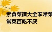 素食菜谱大全家常菜简单做法 128道素食家常菜百吃不厌