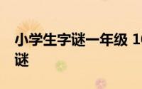 小学生字谜一年级 10个适合一年级学生的字谜