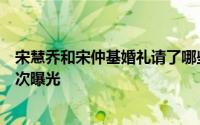 宋慧乔和宋仲基婚礼请了哪些人（宋仲基宋慧乔婚礼细节再次曝光