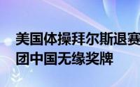 美国体操拜尔斯退赛是什么原因 奥运体操女团中国无缘奖牌