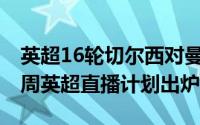 英超16轮切尔西对曼城现场直播（CCTV5本周英超直播计划出炉