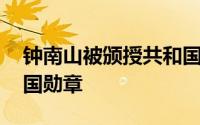 钟南山被颁授共和国勋章 钟南山被颁授共和国勋章