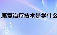 康复治疗技术是学什么的? 康复治疗技术介绍