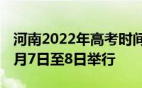 河南2022年高考时间表 河南省2022年高考6月7日至8日举行