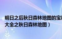 明日之后秋日森林地图的宝箱在哪（各大地图宝箱位置汇总大全之秋日森林地图）