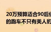 20万预算适合90后们的3款豪华跑车（10万的跑车不只有美人豹）