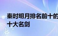 秦时明月排名前十的十把名剑 盘点秦时明月十大名剑