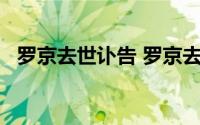 罗京去世讣告 罗京去世13年妻子改嫁富商