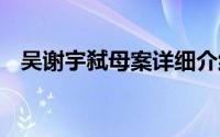 吴谢宇弑母案详细介绍 弑母嫌疑人吴谢宇