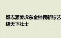 殷志源姜虎东金钟民新综艺（姜虎东殷志源等出演JTBC新综天下壮士