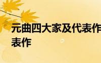 元曲四大家及代表作 下面是元曲四大家及代表作