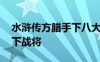 水浒传方腊手下八大天王 水浒传里的方腊麾下战将