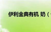 伊利金典有机 奶（十二年专注高品质）