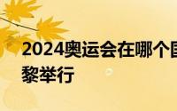 2024奥运会在哪个国家 2024奥运会法国巴黎举行