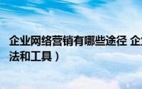 企业网络营销有哪些途径 企业网络营销必需要知道的几种方法和工具）