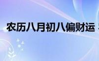 农历八月初八偏财运 农历八月初八旺财日）