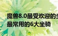 魔兽8.0最受欢迎的坐骑 细数魔兽世界8.0中最常用的6大坐骑