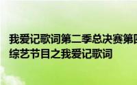 我爱记歌词第二季总决赛第四期 我们成长过程中消逝的那些综艺节目之我爱记歌词