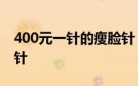 400元一针的瘦脸针 一支原价约2000元瘦脸针